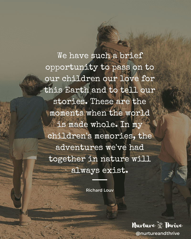 Image of a mom hiking with kids and quote, "“We have such a brief opportunity to pass on to our children our love for this Earth and to tell our stories. These are the moments when the world is made whole. In my children's memories, the adventures we've had together in nature will always exist.”  - Richard Louv