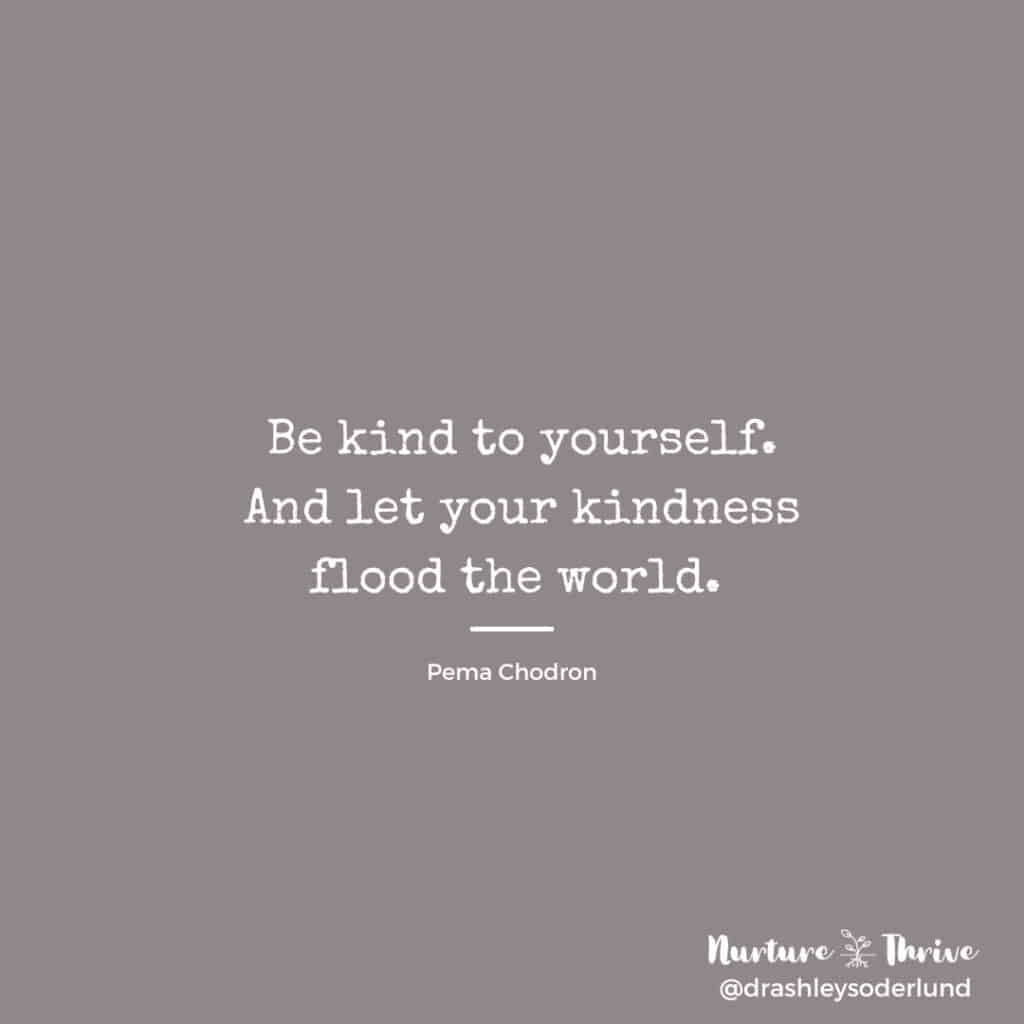 Be kind to yourself. And let your kindness flood the world. -Pema Chodron