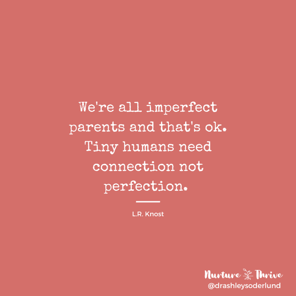 We're all imperfect parents and that's ok. Tiny humans need connection not perfection. -L.R. Knost